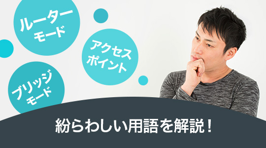 「ブリッジモード」「ルーターモード」って？紛らわしい用語を解説