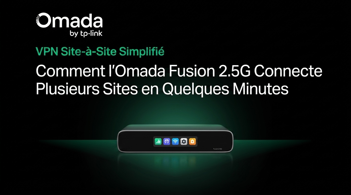 Le VPN site à site en toute simplicité : comment Omada Fusion 2.5G relie plusieurs sites en quelques minutes