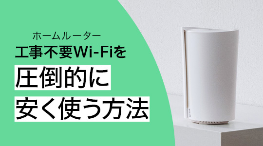 工事不要Wi-Fi（ホームルーター）を大手キャリアより安く！？