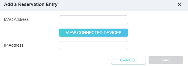 A dialog box titled "Add a Reservation Entry" in a network configuration interface. The form provides input fields for a device's MAC Address and a desired IP Address, a turquoise button labeled "VIEW CONNECTED DEVICES", a "CANCEL" button, and a grayed-out "SAVE" button.