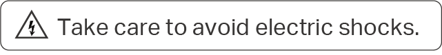 Take care to avoid electric shocks.