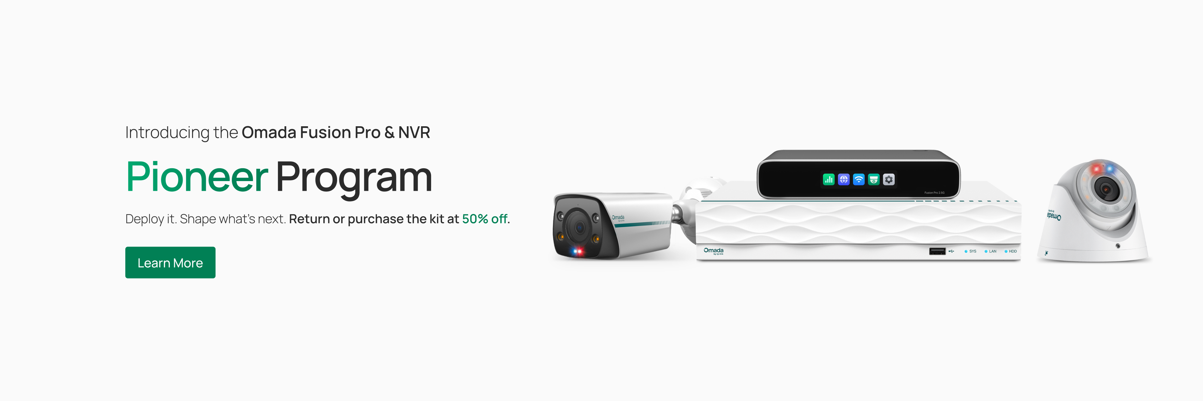 Introducing the Omada Fusion Pro & NVR Pioneer Program / Deploy it. Shape what’s next. Return or purchase the kit at 50% off. / Learn More