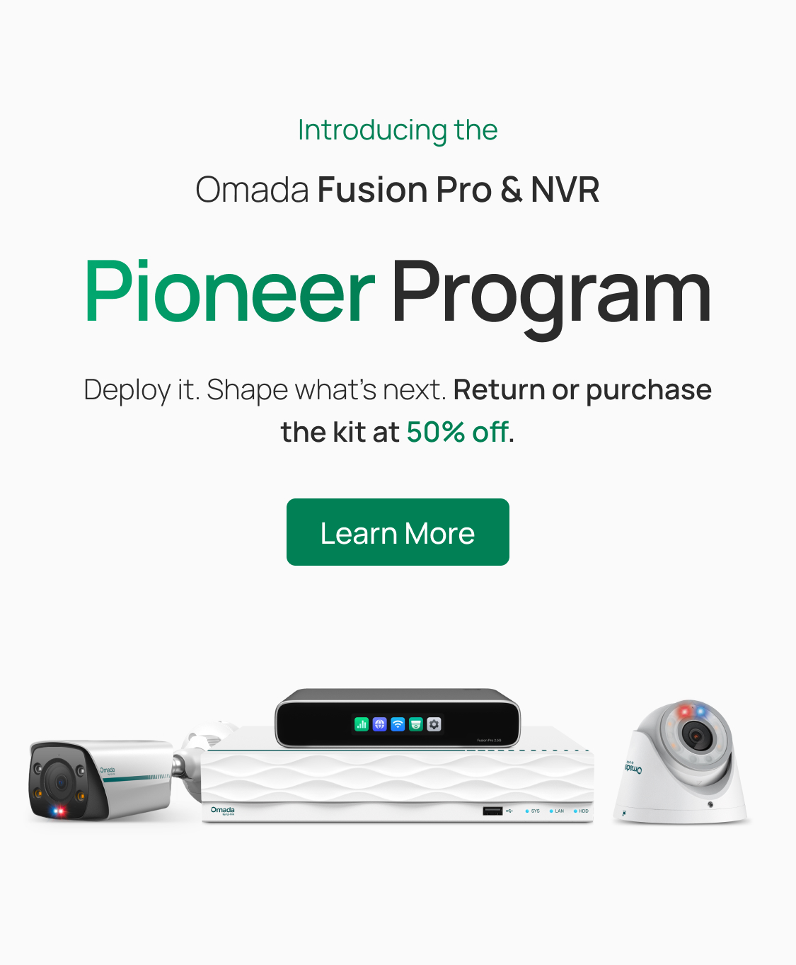 Introducing the Omada Fusion Pro & NVR Pioneer Program / Deploy it. Shape what’s next. Return or purchase the kit at 50% off. / Learn More