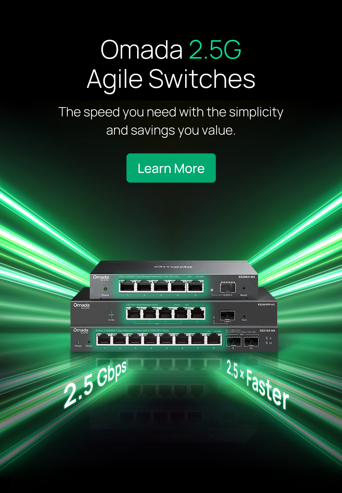 Omada 2.5G Agile Switches / The speed you need with the simplicity and savings you value. / Learn More