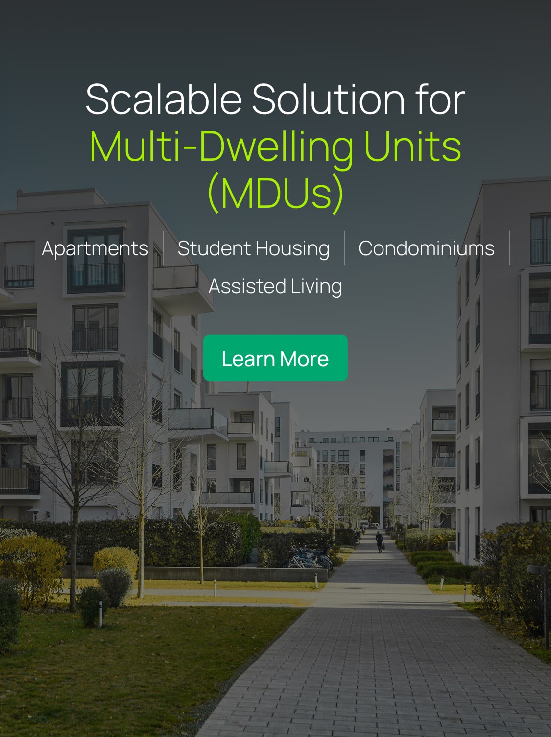 Scalable Solution for Multi-Dwelling Units (MDUs). Apartments, Student Housing, Condominiums, and Assisted Living Facilities. Click to learn more.